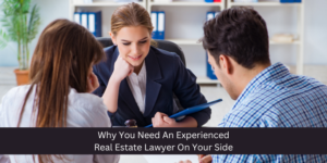 Why You Need An Experienced Real Estate Lawyer On Your Side